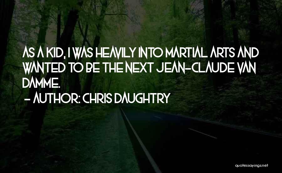 Chris Daughtry Quotes: As A Kid, I Was Heavily Into Martial Arts And Wanted To Be The Next Jean-claude Van Damme.