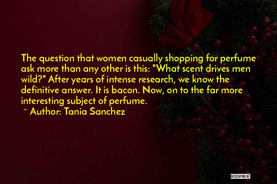 Tania Sanchez Quotes: The Question That Women Casually Shopping For Perfume Ask More Than Any Other Is This: What Scent Drives Men Wild?