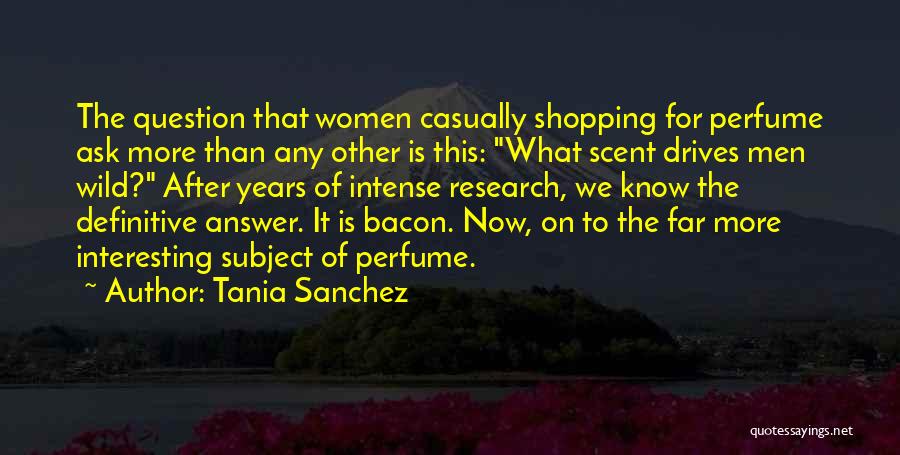 Tania Sanchez Quotes: The Question That Women Casually Shopping For Perfume Ask More Than Any Other Is This: What Scent Drives Men Wild?
