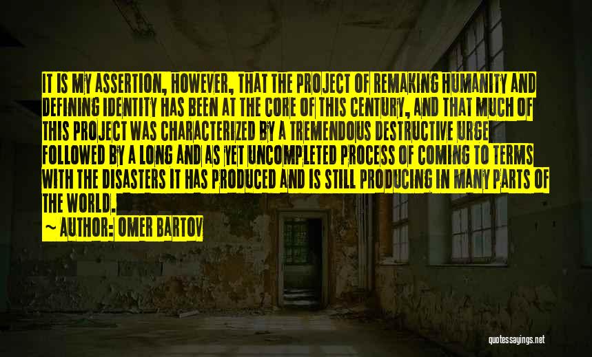Omer Bartov Quotes: It Is My Assertion, However, That The Project Of Remaking Humanity And Defining Identity Has Been At The Core Of
