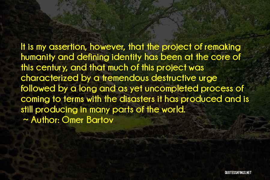 Omer Bartov Quotes: It Is My Assertion, However, That The Project Of Remaking Humanity And Defining Identity Has Been At The Core Of