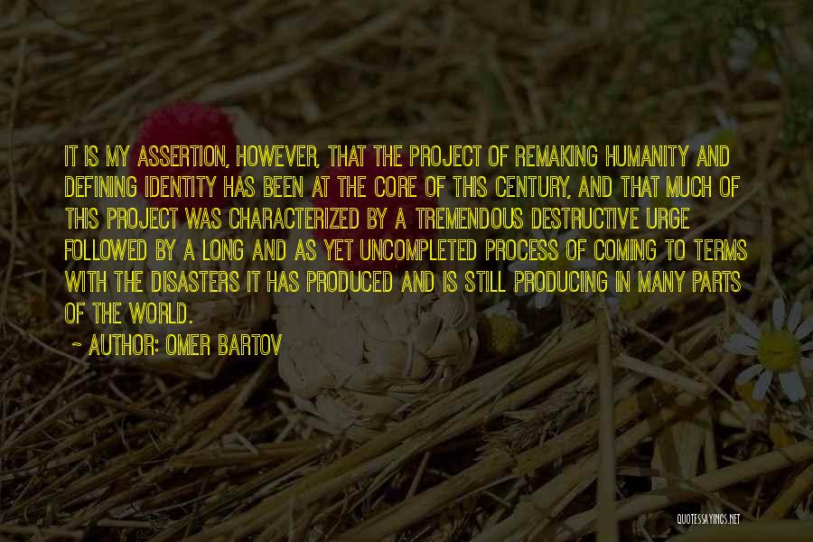 Omer Bartov Quotes: It Is My Assertion, However, That The Project Of Remaking Humanity And Defining Identity Has Been At The Core Of