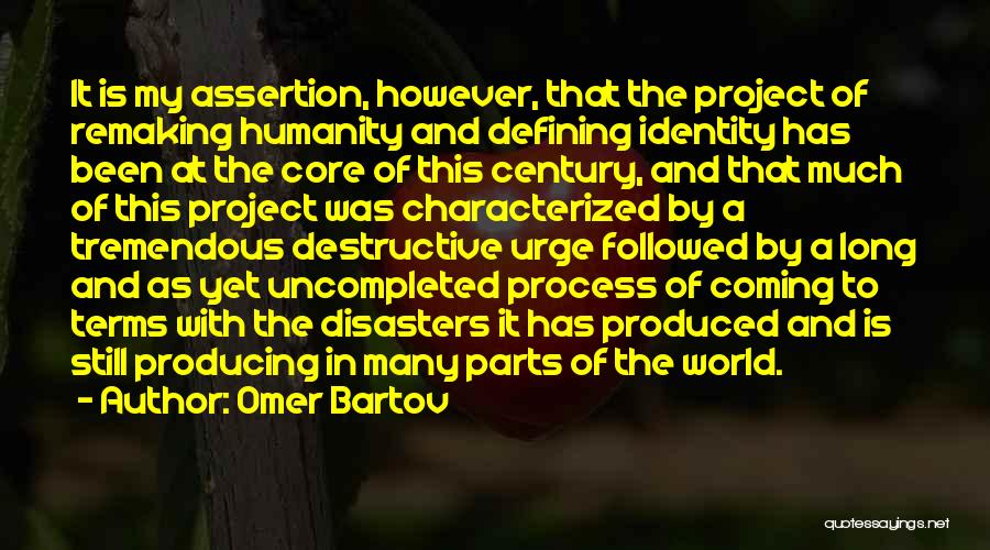 Omer Bartov Quotes: It Is My Assertion, However, That The Project Of Remaking Humanity And Defining Identity Has Been At The Core Of