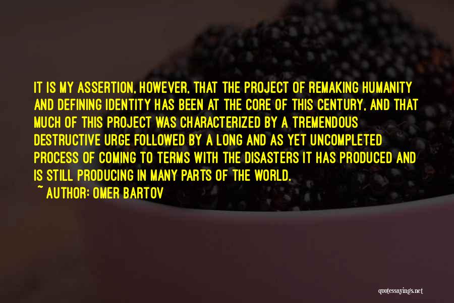 Omer Bartov Quotes: It Is My Assertion, However, That The Project Of Remaking Humanity And Defining Identity Has Been At The Core Of