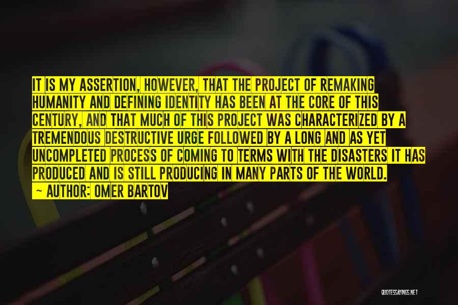 Omer Bartov Quotes: It Is My Assertion, However, That The Project Of Remaking Humanity And Defining Identity Has Been At The Core Of