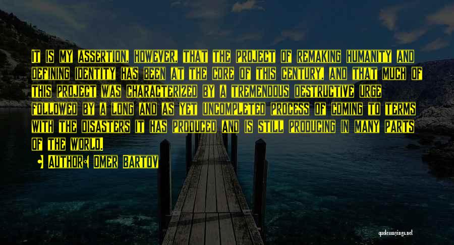 Omer Bartov Quotes: It Is My Assertion, However, That The Project Of Remaking Humanity And Defining Identity Has Been At The Core Of