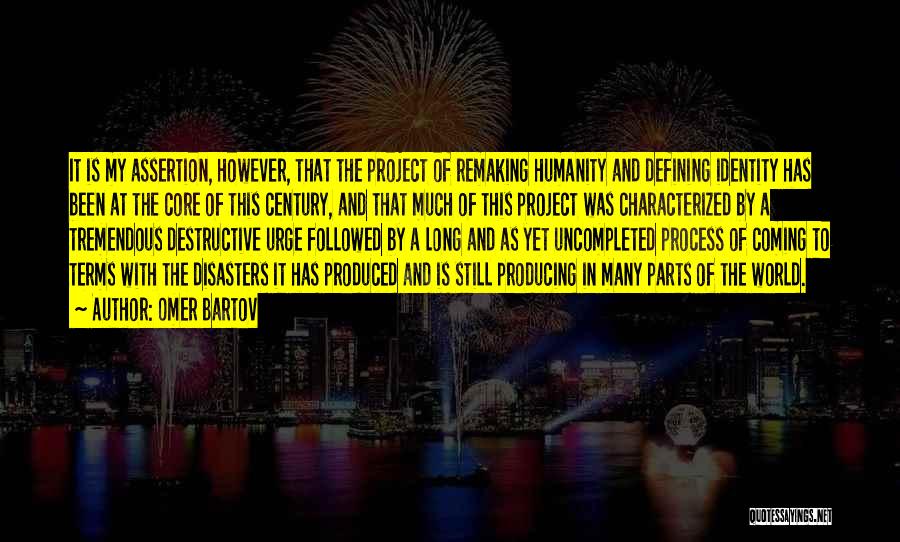Omer Bartov Quotes: It Is My Assertion, However, That The Project Of Remaking Humanity And Defining Identity Has Been At The Core Of