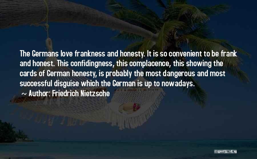 Friedrich Nietzsche Quotes: The Germans Love Frankness And Honesty. It Is So Convenient To Be Frank And Honest. This Confidingness, This Complacence, This