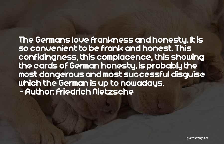 Friedrich Nietzsche Quotes: The Germans Love Frankness And Honesty. It Is So Convenient To Be Frank And Honest. This Confidingness, This Complacence, This