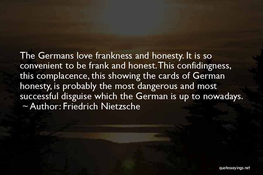 Friedrich Nietzsche Quotes: The Germans Love Frankness And Honesty. It Is So Convenient To Be Frank And Honest. This Confidingness, This Complacence, This