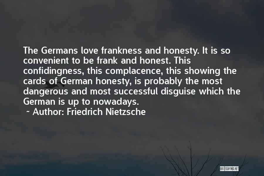 Friedrich Nietzsche Quotes: The Germans Love Frankness And Honesty. It Is So Convenient To Be Frank And Honest. This Confidingness, This Complacence, This