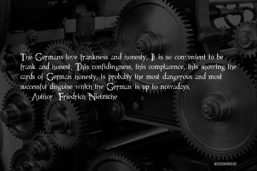 Friedrich Nietzsche Quotes: The Germans Love Frankness And Honesty. It Is So Convenient To Be Frank And Honest. This Confidingness, This Complacence, This