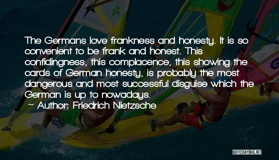 Friedrich Nietzsche Quotes: The Germans Love Frankness And Honesty. It Is So Convenient To Be Frank And Honest. This Confidingness, This Complacence, This
