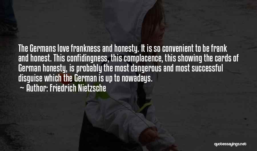 Friedrich Nietzsche Quotes: The Germans Love Frankness And Honesty. It Is So Convenient To Be Frank And Honest. This Confidingness, This Complacence, This