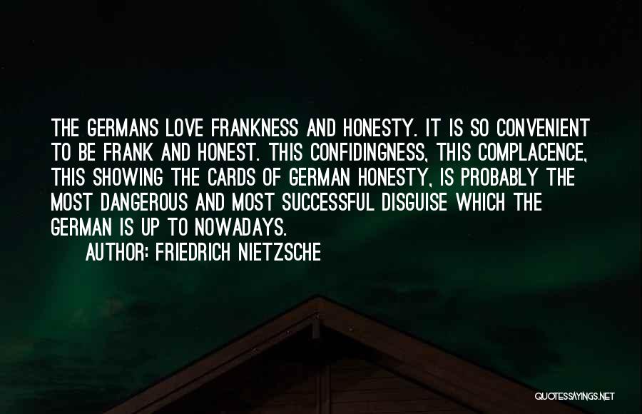 Friedrich Nietzsche Quotes: The Germans Love Frankness And Honesty. It Is So Convenient To Be Frank And Honest. This Confidingness, This Complacence, This