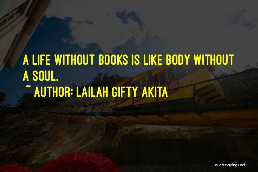 Lailah Gifty Akita Quotes: A Life Without Books Is Like Body Without A Soul.