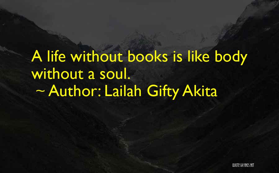 Lailah Gifty Akita Quotes: A Life Without Books Is Like Body Without A Soul.