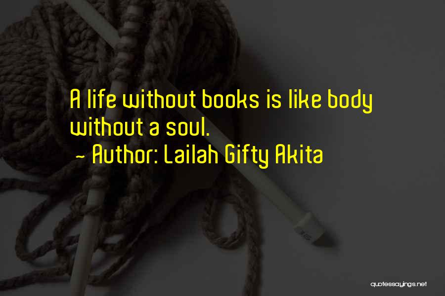 Lailah Gifty Akita Quotes: A Life Without Books Is Like Body Without A Soul.