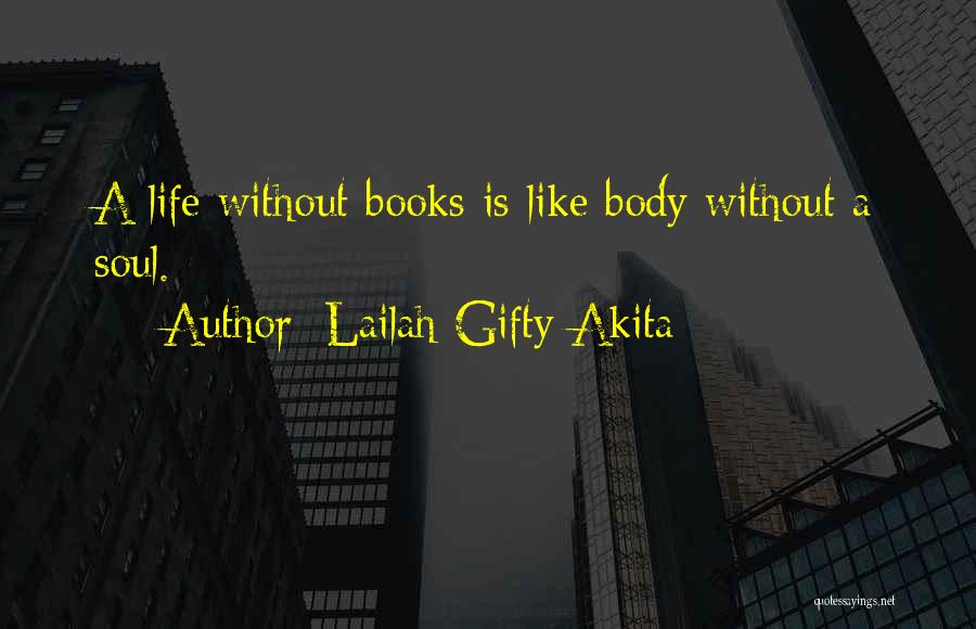 Lailah Gifty Akita Quotes: A Life Without Books Is Like Body Without A Soul.