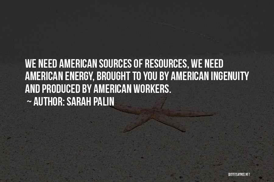 Sarah Palin Quotes: We Need American Sources Of Resources, We Need American Energy, Brought To You By American Ingenuity And Produced By American