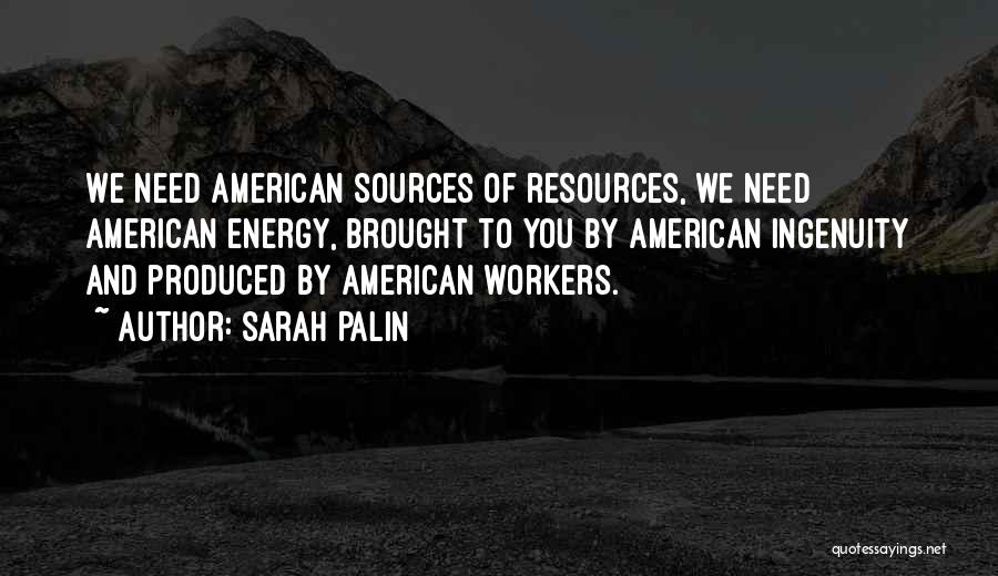 Sarah Palin Quotes: We Need American Sources Of Resources, We Need American Energy, Brought To You By American Ingenuity And Produced By American
