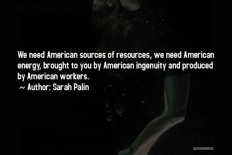 Sarah Palin Quotes: We Need American Sources Of Resources, We Need American Energy, Brought To You By American Ingenuity And Produced By American