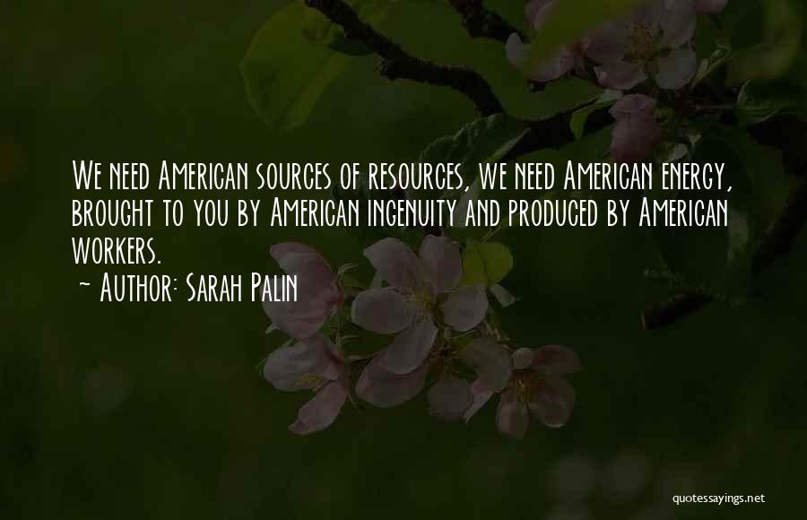 Sarah Palin Quotes: We Need American Sources Of Resources, We Need American Energy, Brought To You By American Ingenuity And Produced By American