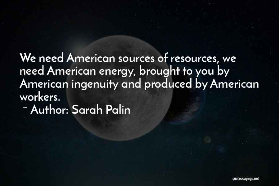 Sarah Palin Quotes: We Need American Sources Of Resources, We Need American Energy, Brought To You By American Ingenuity And Produced By American