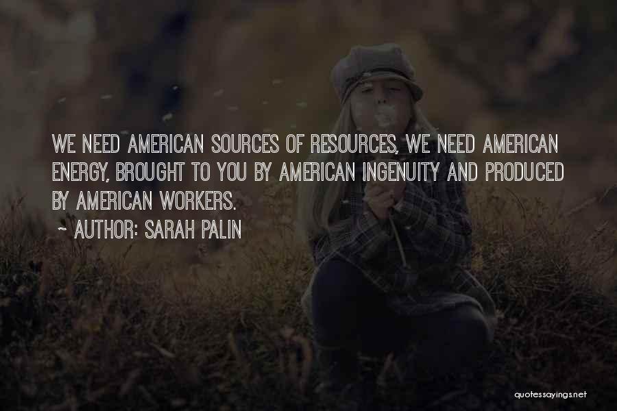 Sarah Palin Quotes: We Need American Sources Of Resources, We Need American Energy, Brought To You By American Ingenuity And Produced By American