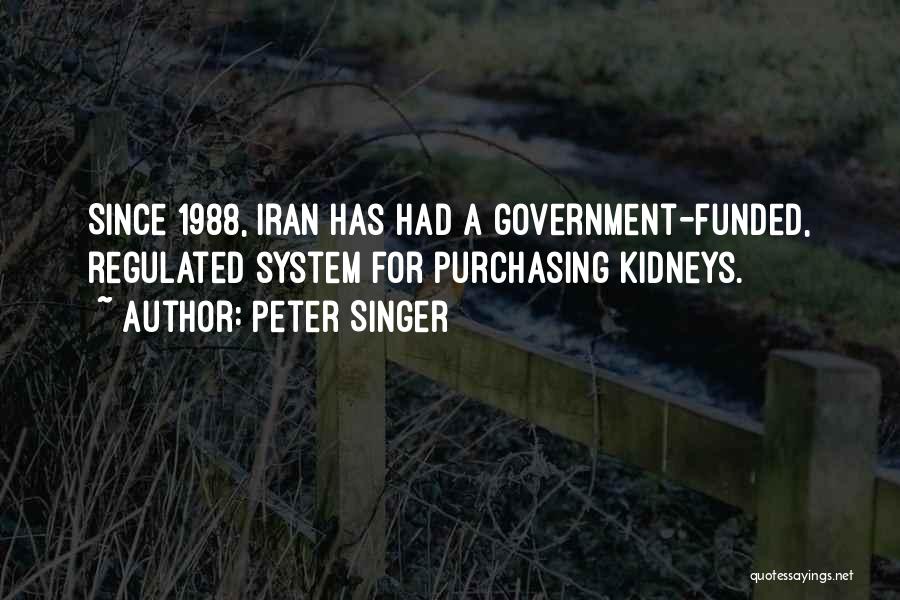 Peter Singer Quotes: Since 1988, Iran Has Had A Government-funded, Regulated System For Purchasing Kidneys.