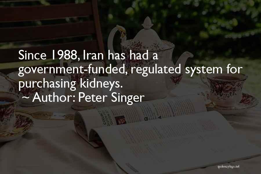 Peter Singer Quotes: Since 1988, Iran Has Had A Government-funded, Regulated System For Purchasing Kidneys.