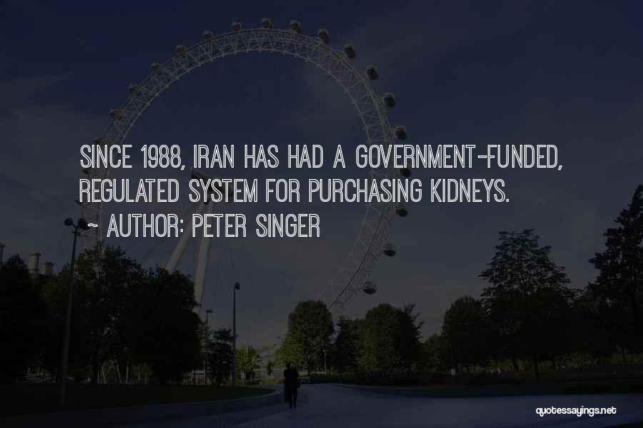 Peter Singer Quotes: Since 1988, Iran Has Had A Government-funded, Regulated System For Purchasing Kidneys.