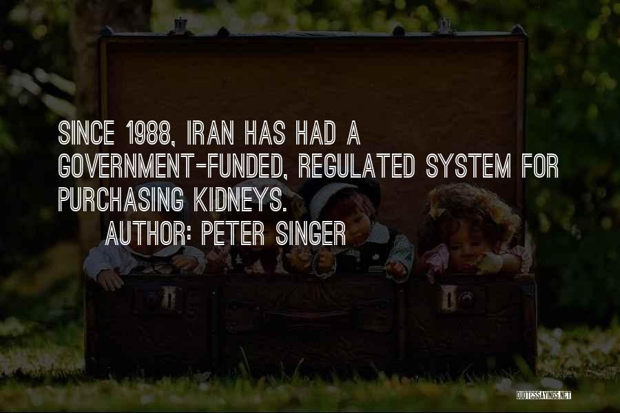 Peter Singer Quotes: Since 1988, Iran Has Had A Government-funded, Regulated System For Purchasing Kidneys.