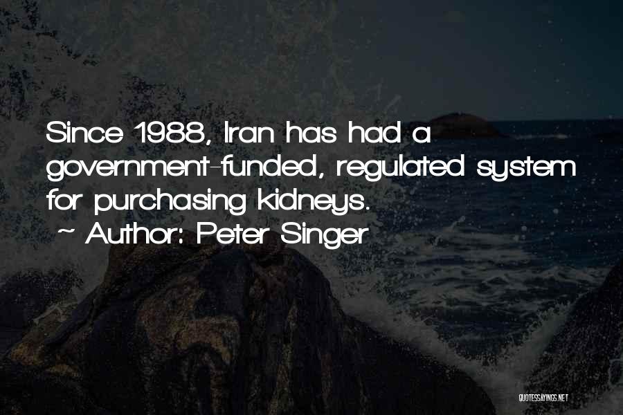 Peter Singer Quotes: Since 1988, Iran Has Had A Government-funded, Regulated System For Purchasing Kidneys.