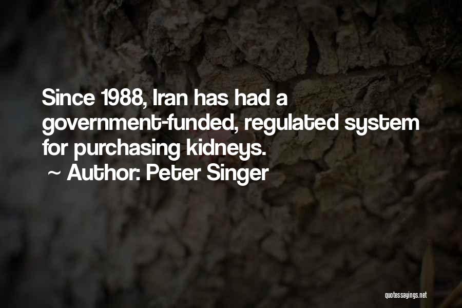 Peter Singer Quotes: Since 1988, Iran Has Had A Government-funded, Regulated System For Purchasing Kidneys.