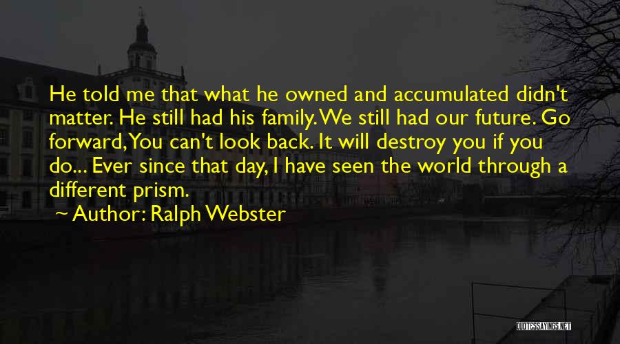 Ralph Webster Quotes: He Told Me That What He Owned And Accumulated Didn't Matter. He Still Had His Family. We Still Had Our