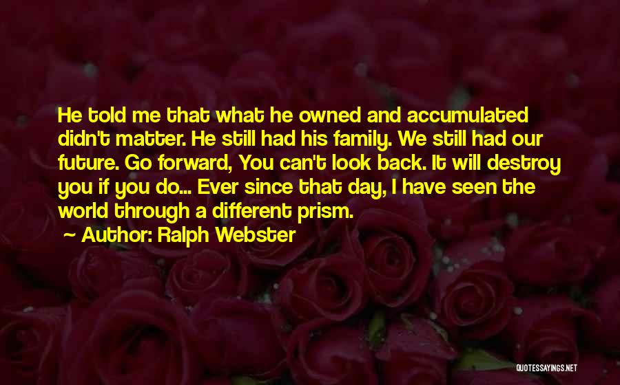 Ralph Webster Quotes: He Told Me That What He Owned And Accumulated Didn't Matter. He Still Had His Family. We Still Had Our