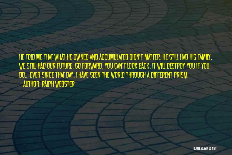 Ralph Webster Quotes: He Told Me That What He Owned And Accumulated Didn't Matter. He Still Had His Family. We Still Had Our