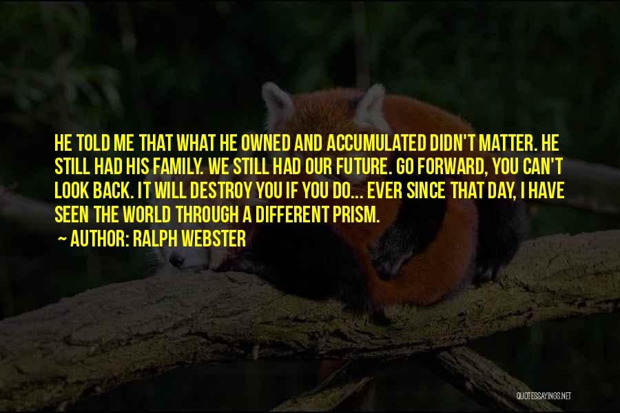 Ralph Webster Quotes: He Told Me That What He Owned And Accumulated Didn't Matter. He Still Had His Family. We Still Had Our