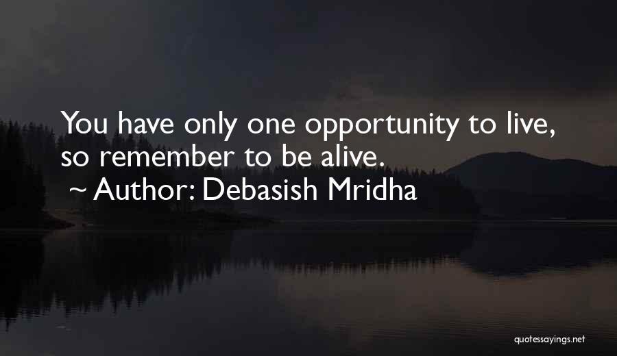 Debasish Mridha Quotes: You Have Only One Opportunity To Live, So Remember To Be Alive.