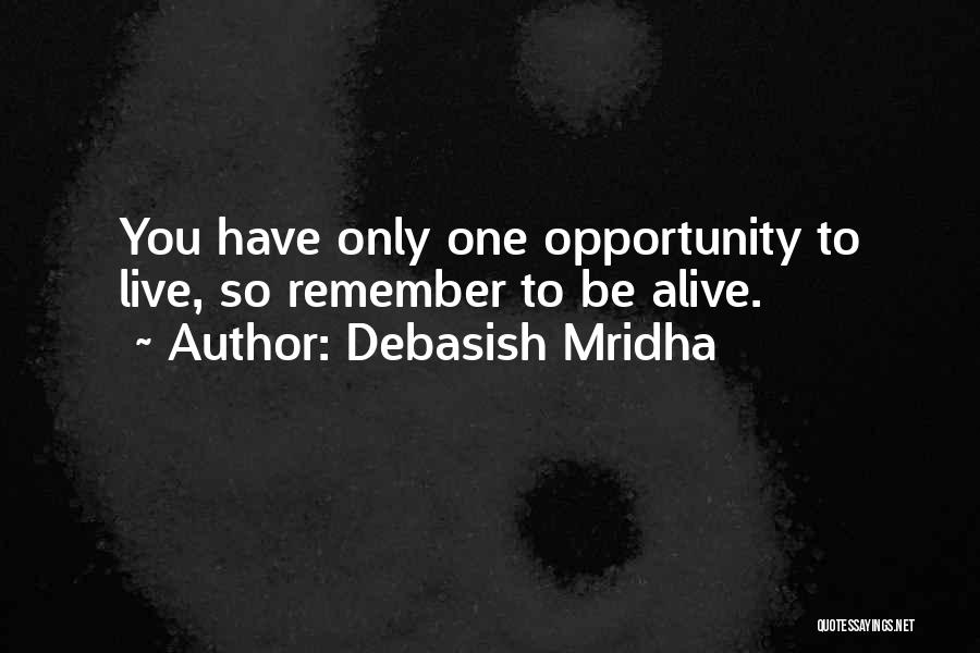 Debasish Mridha Quotes: You Have Only One Opportunity To Live, So Remember To Be Alive.