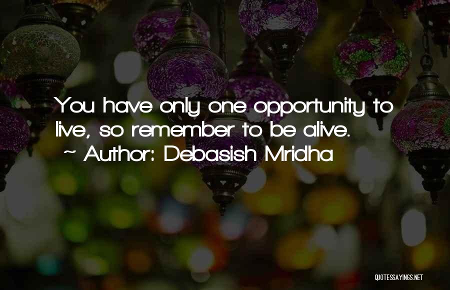 Debasish Mridha Quotes: You Have Only One Opportunity To Live, So Remember To Be Alive.