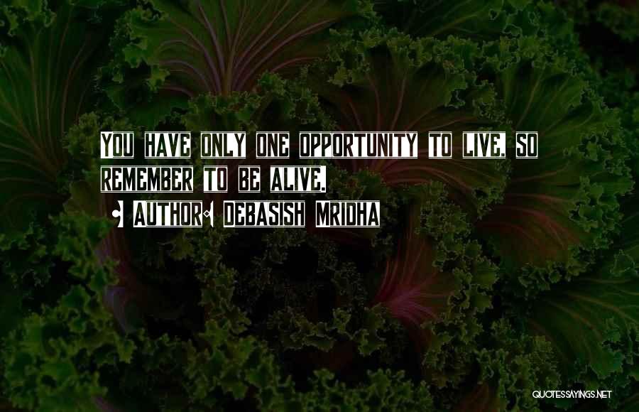 Debasish Mridha Quotes: You Have Only One Opportunity To Live, So Remember To Be Alive.