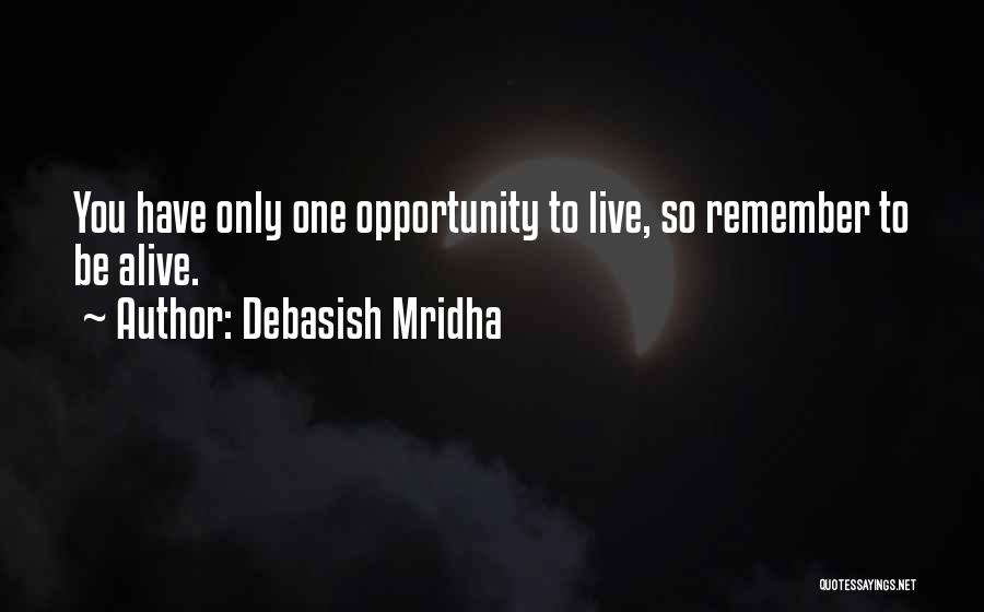 Debasish Mridha Quotes: You Have Only One Opportunity To Live, So Remember To Be Alive.