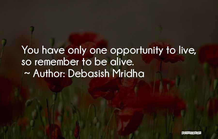 Debasish Mridha Quotes: You Have Only One Opportunity To Live, So Remember To Be Alive.