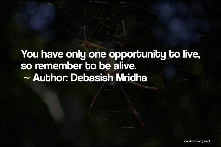 Debasish Mridha Quotes: You Have Only One Opportunity To Live, So Remember To Be Alive.