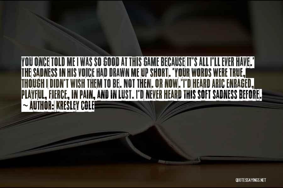 Kresley Cole Quotes: You Once Told Me I Was So Good At This Game Because It's All I'll Ever Have.' The Sadness In