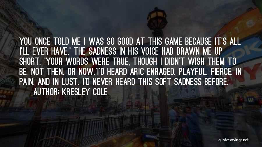 Kresley Cole Quotes: You Once Told Me I Was So Good At This Game Because It's All I'll Ever Have.' The Sadness In