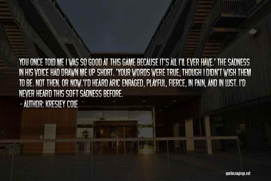 Kresley Cole Quotes: You Once Told Me I Was So Good At This Game Because It's All I'll Ever Have.' The Sadness In