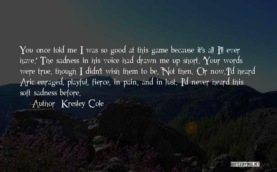 Kresley Cole Quotes: You Once Told Me I Was So Good At This Game Because It's All I'll Ever Have.' The Sadness In